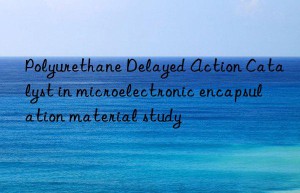 Polyurethane Delayed Action Catalyst in microelectronic encapsulation material study