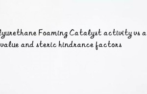 polyurethane foaming catalyst activity vs amine value and steric hindrance factors