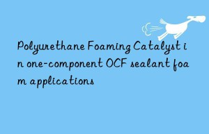 polyurethane foaming catalyst in one-component ocf sealant foam applications