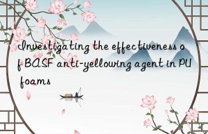 Investigating the effectiveness of BASF anti-yellowing agent in PU foams