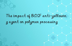 The impact of BASF anti-yellowing agent on polymer processing