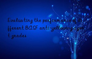 Evaluating the performance of different BASF anti-yellowing agent grades