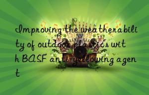 Improving the weatherability of outdoor plastics with BASF anti-yellowing agent