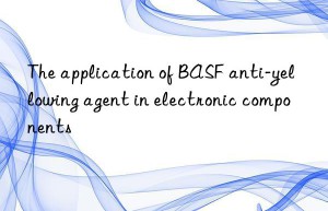 The application of BASF anti-yellowing agent in electronic components
