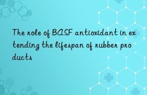 The role of BASF antioxidant in extending the lifespan of rubber products
