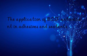 The application of BASF antioxidant in adhesives and sealants