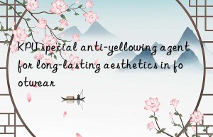 KPU special anti-yellowing agent for long-lasting aesthetics in footwear