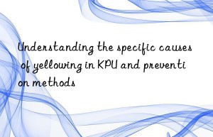 Understanding the specific causes of yellowing in KPU and prevention methods