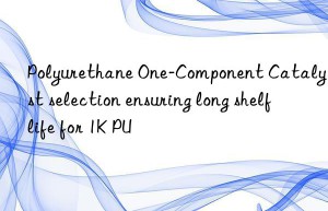 polyurethane one-component catalyst selection ensuring long shelf life for 1k pu