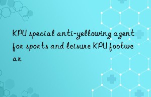 KPU special anti-yellowing agent for sports and leisure KPU footwear