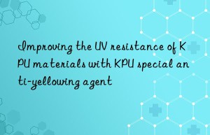Improving the UV resistance of KPU materials with KPU special anti-yellowing agent