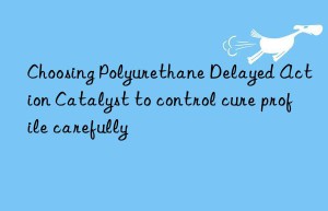 Choosing Polyurethane Delayed Action Catalyst to control cure profile carefully