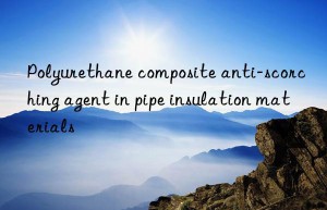 Polyurethane composite anti-scorching agent in pipe insulation materials
