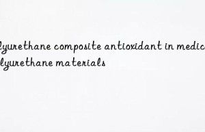 Polyurethane composite antioxidant in medical polyurethane materials