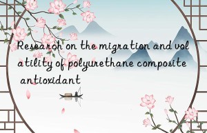 Research on the migration and volatility of polyurethane composite antioxidant
