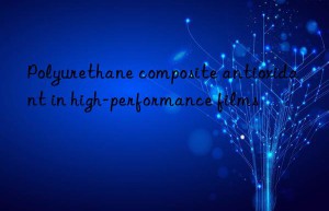 Polyurethane composite antioxidant in high-performance films