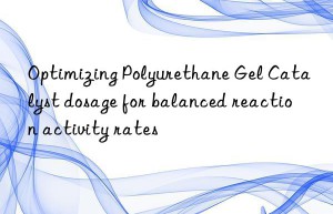 optimizing polyurethane gel catalyst dosage for balanced reaction activity rates