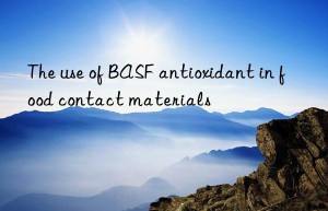 The use of BASF antioxidant in food contact materials