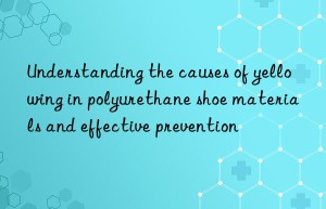 Understanding the causes of yellowing in polyurethane shoe materials and effective prevention