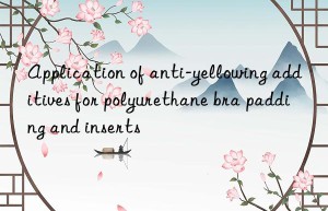 Application of anti-yellowing additives for polyurethane bra padding and inserts