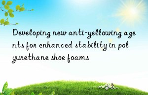 developing new anti-yellowing agents for enhanced stability in polyurethane shoe foams