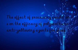 the effect of processing conditions on the efficacy of polyurethane anti-yellowing agents for shoes