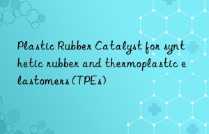 Plastic Rubber Catalyst for synthetic rubber and thermoplastic elastomers (TPEs)