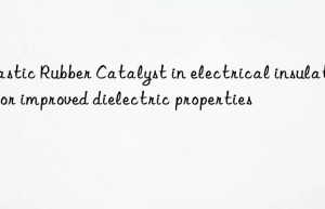 Plastic Rubber Catalyst in electrical insulation for improved dielectric properties
