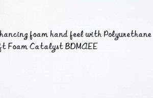 Enhancing foam hand feel with Polyurethane Soft Foam Catalyst BDMAEE