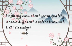 Ensuring consistent foam quality across different applications with A1 Catalyst