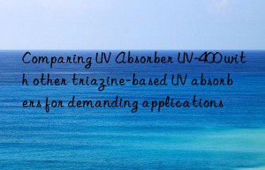 comparing uv absorber uv-400 with other triazine-based uv absorbers for demanding applications