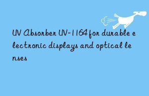 uv absorber uv-1164 for durable electronic displays and optical lenses