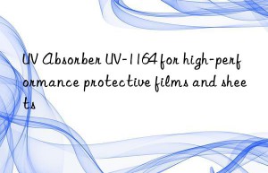 uv absorber uv-1164 for high-performance protective films and sheets