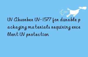 uv absorber uv-1577 for durable packaging materials requiring excellent uv protection