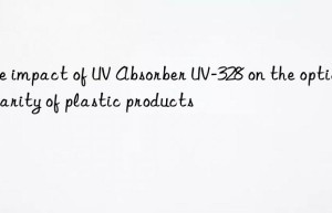the impact of uv absorber uv-328 on the optical clarity of plastic products