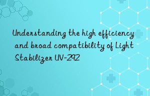 understanding the high efficiency and broad compatibility of light stabilizer uv-292