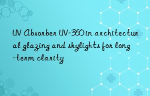 uv absorber uv-360 in architectural glazing and skylights for long-term clarity
