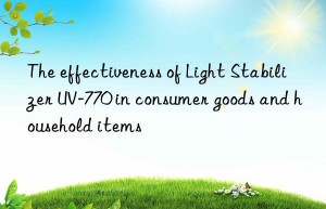 the effectiveness of light stabilizer uv-770 in consumer goods and household items