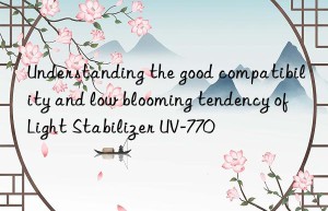 understanding the good compatibility and low blooming tendency of light stabilizer uv-770