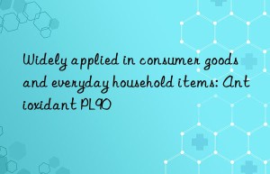 widely applied in consumer goods and everyday household items: antioxidant pl90