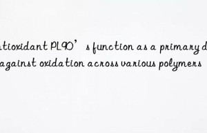 antioxidant pl90’s function as a primary defense against oxidation across various polymers