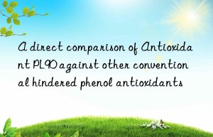 A direct comparison of Antioxidant PL90 against other conventional hindered phenol antioxidants