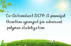 Co-Antioxidant DSTP: A powerful thioether synergist for advanced polymer stabilization