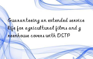 Guaranteeing an extended service life for agricultural films and greenhouse covers with DSTP