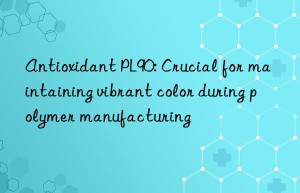 Antioxidant PL90: Crucial for maintaining vibrant color during polymer manufacturing