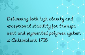 Delivering both high clarity and exceptional stability for transparent and pigmented polymer systems: Antioxidant 1726