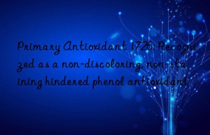 Primary Antioxidant 1726: Recognized as a non-discoloring, non-staining hindered phenol antioxidant