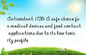 Antioxidant 1726: A safe choice for medical devices and food contact applications due to its low toxicity profile