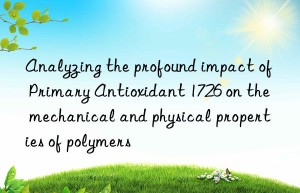 Analyzing the profound impact of Primary Antioxidant 1726 on the mechanical and physical properties of polymers