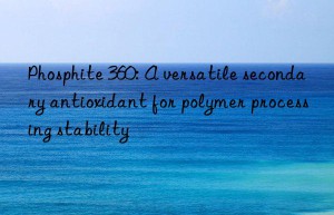 Phosphite 360: A versatile secondary antioxidant for polymer processing stability